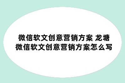 微信软文创意营销方案 龙塘微信软文创意营销方案怎么写